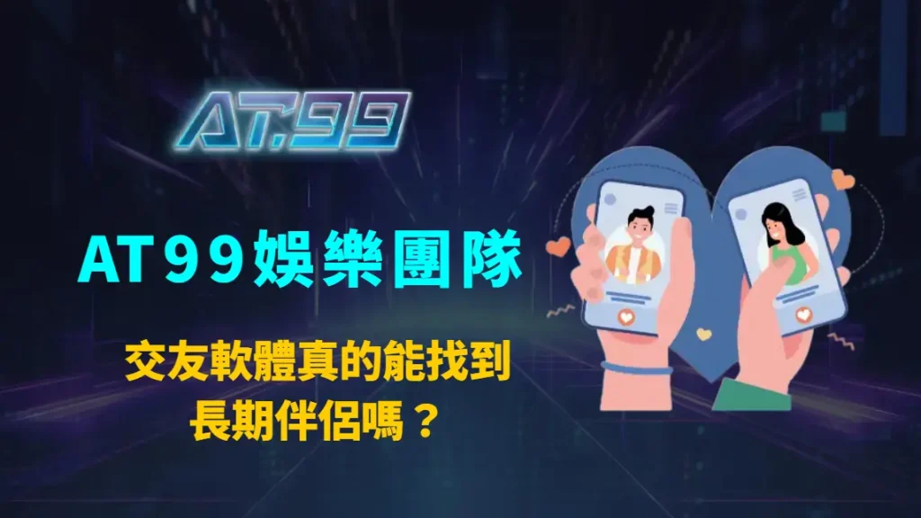 交友軟體真的能找到長期伴侶嗎?AT99娛樂團隊深度解析成功率、心理因素與配對技巧