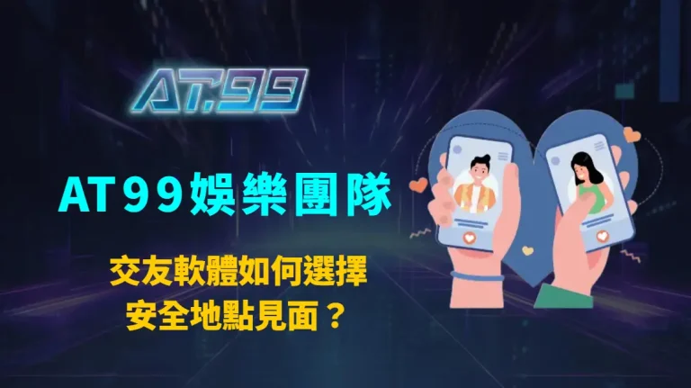 交友軟體如何選擇安全地點見面？AT99娛樂團隊帶你掌握首次約會的防護原則與實戰細節