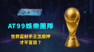 世界盃射手王怎麼押才不盲目？AT99娛樂團隊完整解析射手王投注策略與風險控管